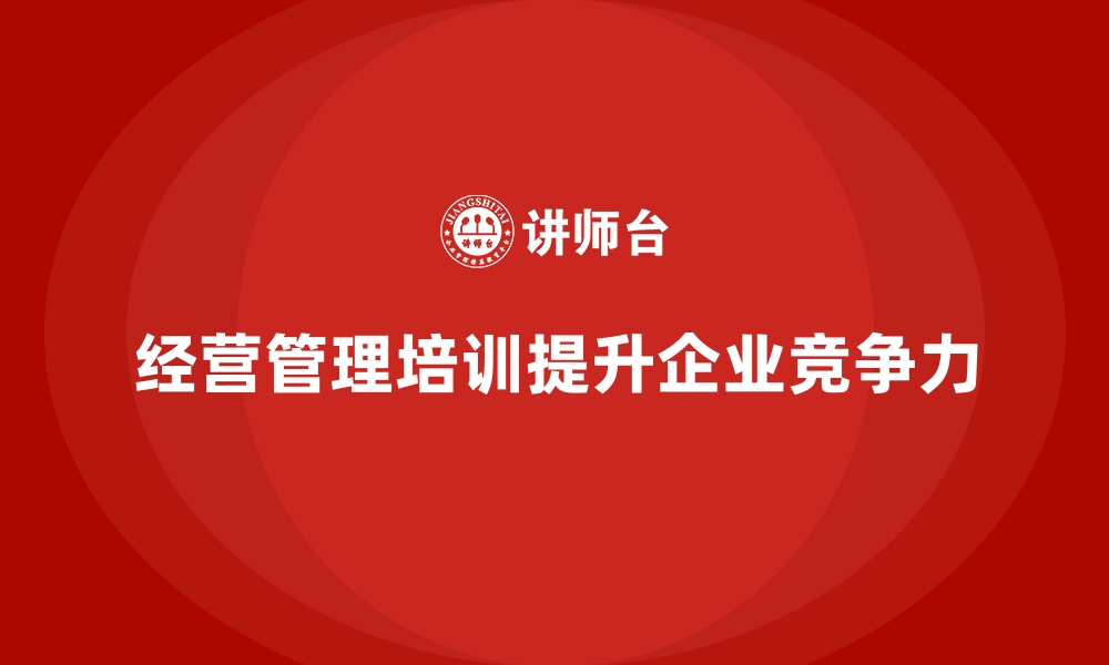 文章企业经营管理培训，提升公司领导力，激发员工潜力的缩略图