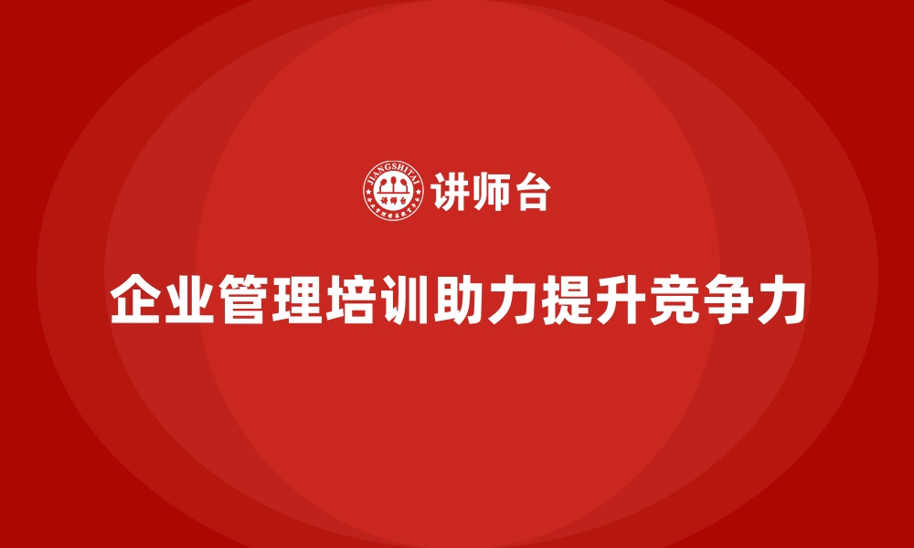 文章企业经营管理培训，提升企业内部流程与资源配置的缩略图