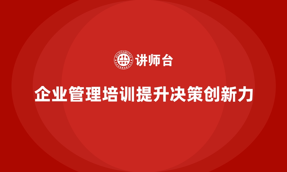 企业管理培训提升决策创新力