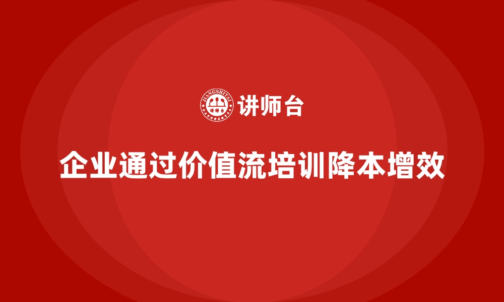 企业通过价值流培训降本增效