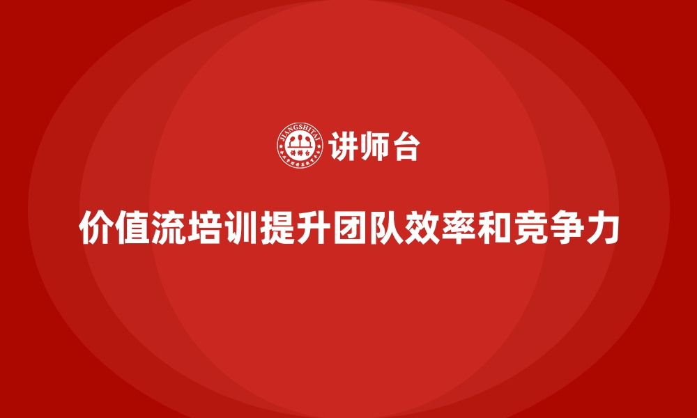 价值流培训提升团队效率和竞争力