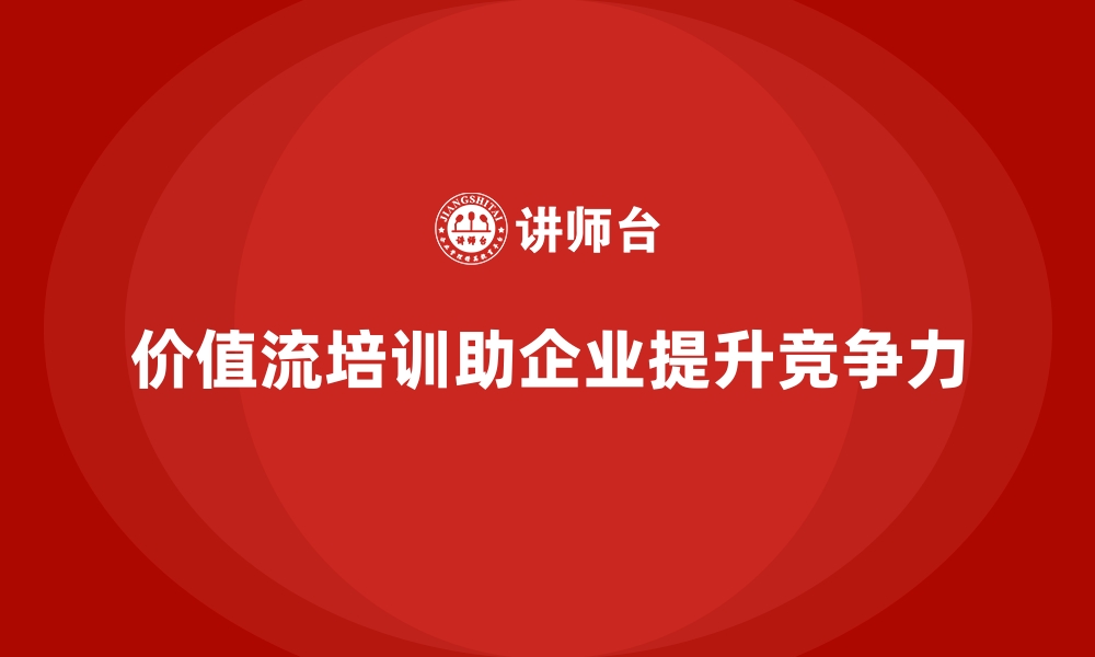 价值流培训助企业提升竞争力