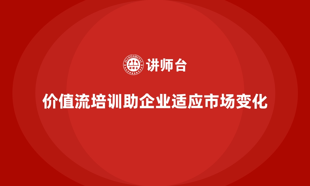 文章价值流培训课程助力企业适应市场变化的缩略图