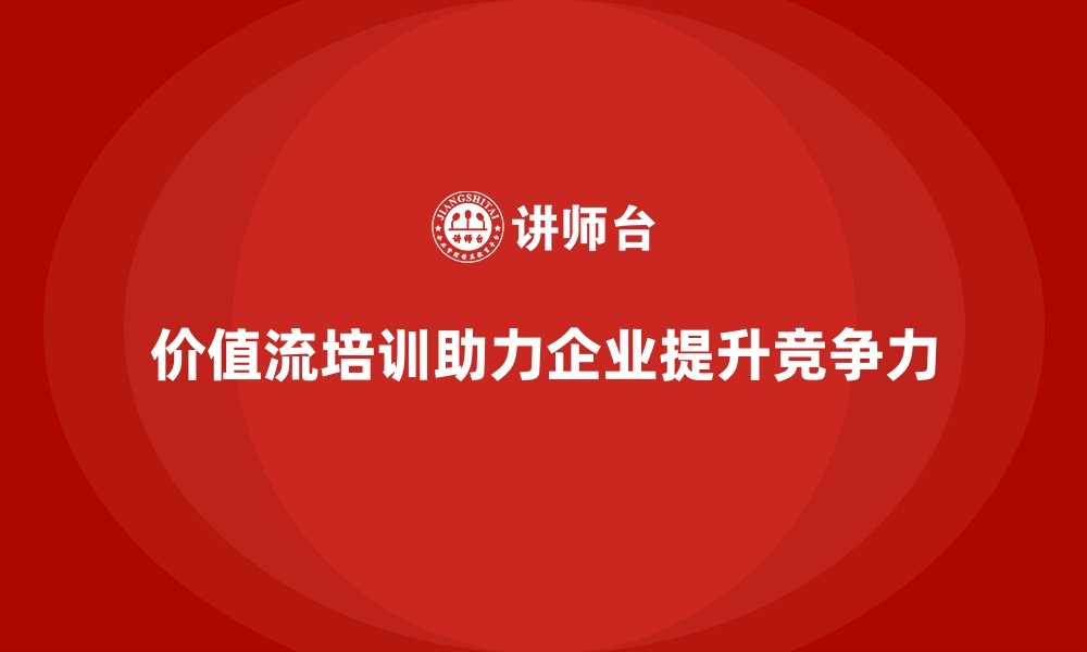 文章企业如何借助价值流培训课程提升竞争力的缩略图