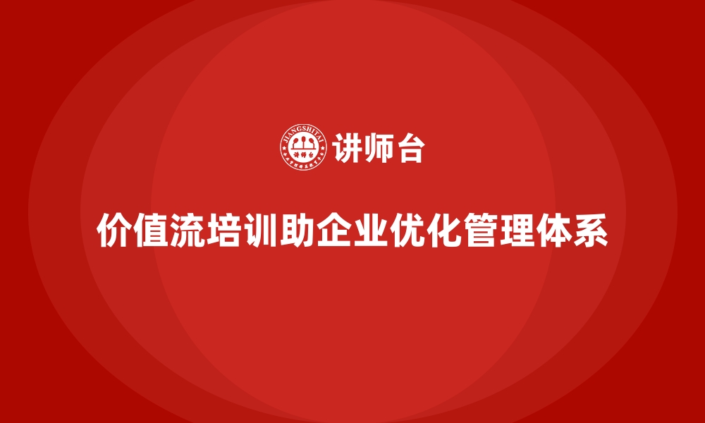 价值流培训助企业优化管理体系