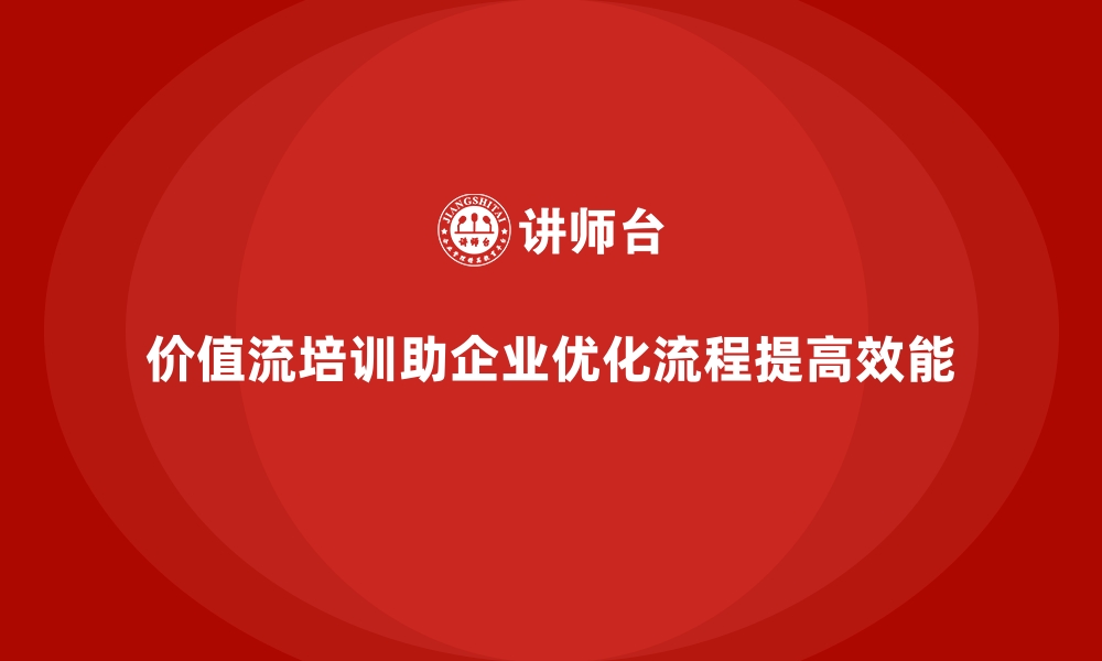 文章企业如何用价值流培训课程打造卓越团队的缩略图