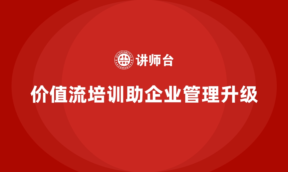 文章企业如何通过价值流培训课程实现管理升级的缩略图