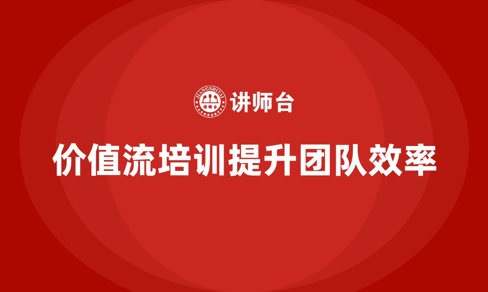 文章打造高效团队，从价值流培训课程开始的缩略图