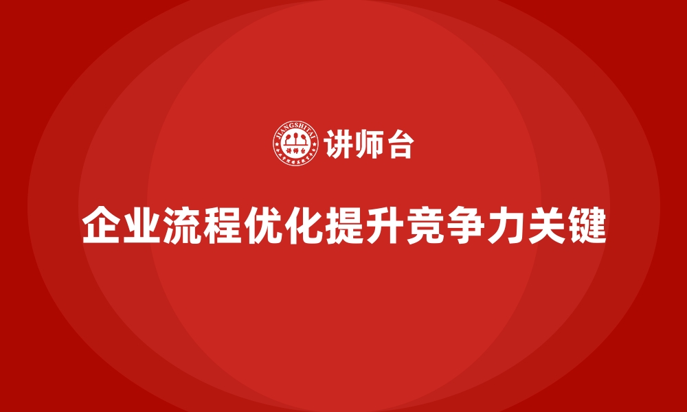 企业流程优化提升竞争力关键