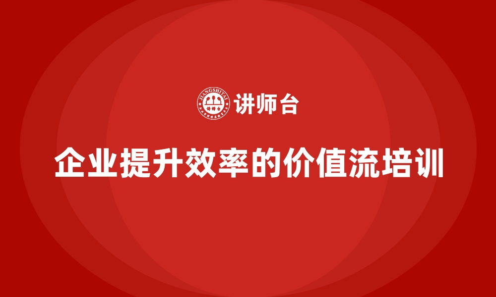 文章企业效率提升秘籍：价值流培训课程的缩略图