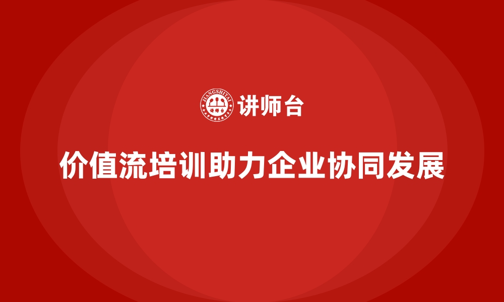 文章如何用价值流培训课程实现协同发展的缩略图