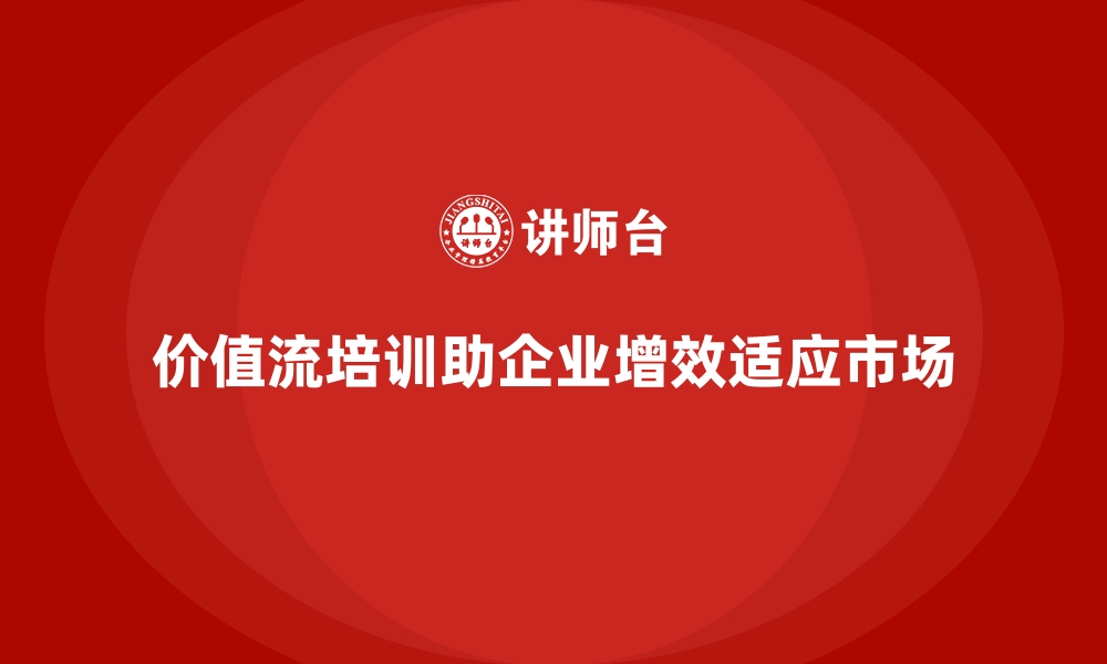 文章价值流培训课程助力企业适应市场变化的缩略图