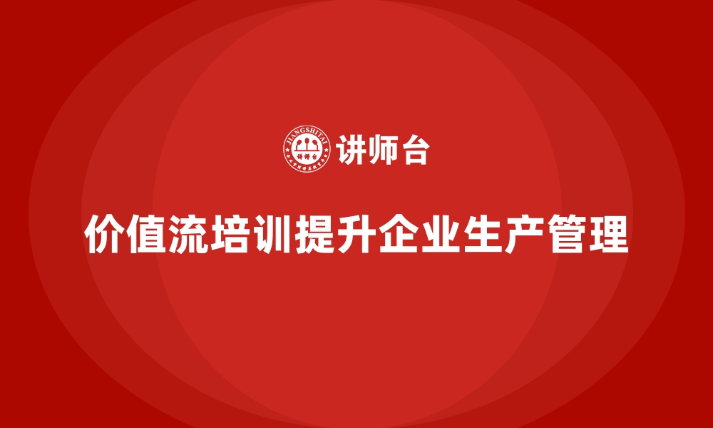 文章价值流培训课程如何解决生产管理难题的缩略图