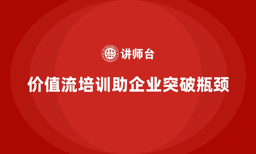 文章企业如何用价值流培训课程突破发展瓶颈的缩略图