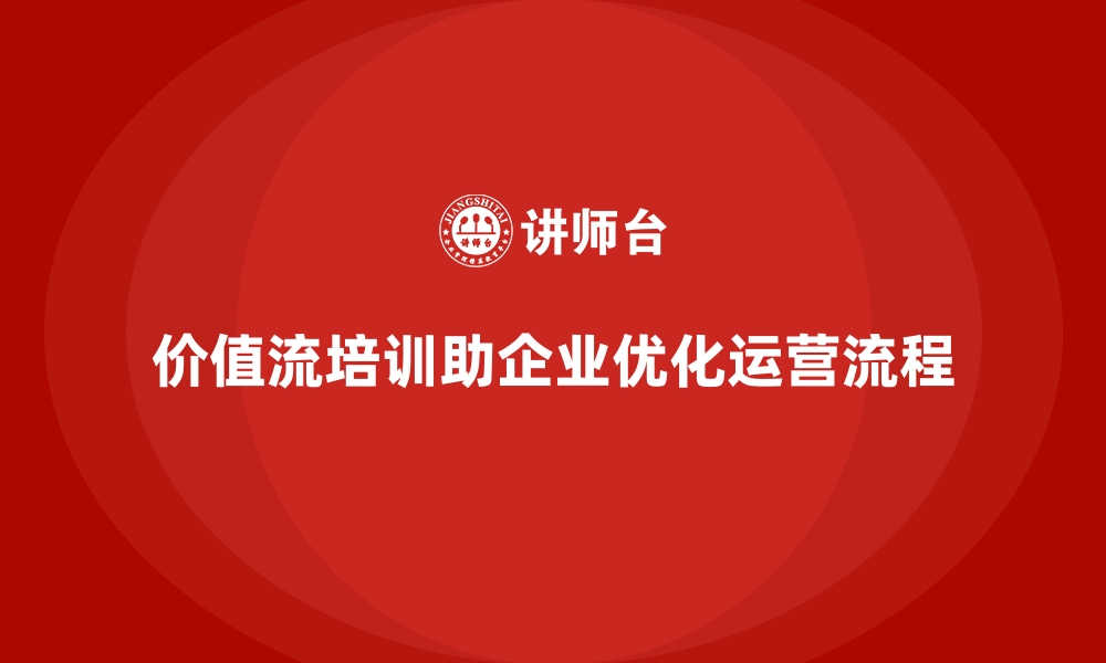 文章企业如何用价值流培训课程优化运营模式的缩略图