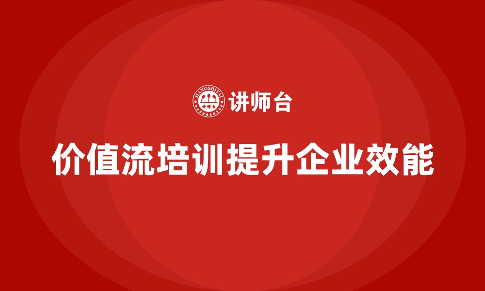 文章企业如何通过价值流培训课程快速提升效能的缩略图