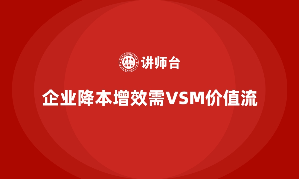 文章企业降本增效离不开VSM价值流的缩略图