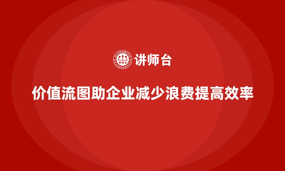 文章从实践中掌握VSM价值流的关键技巧的缩略图