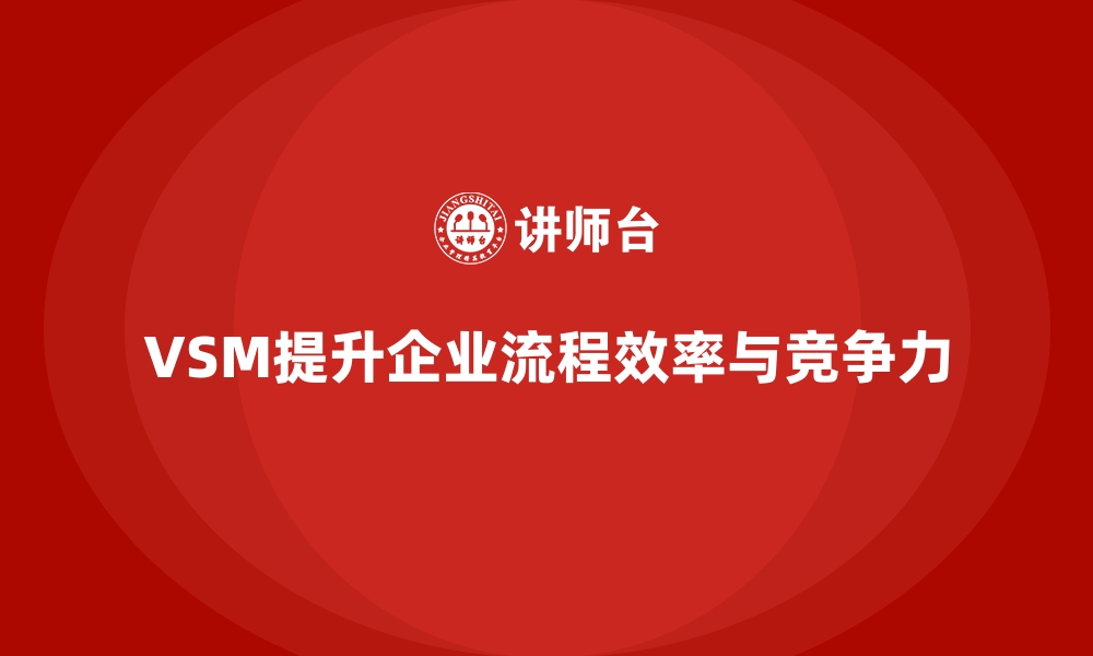 VSM提升企业流程效率与竞争力