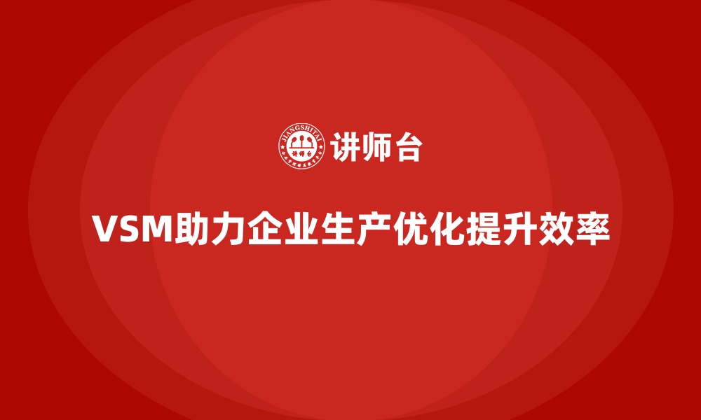 VSM助力企业生产优化提升效率