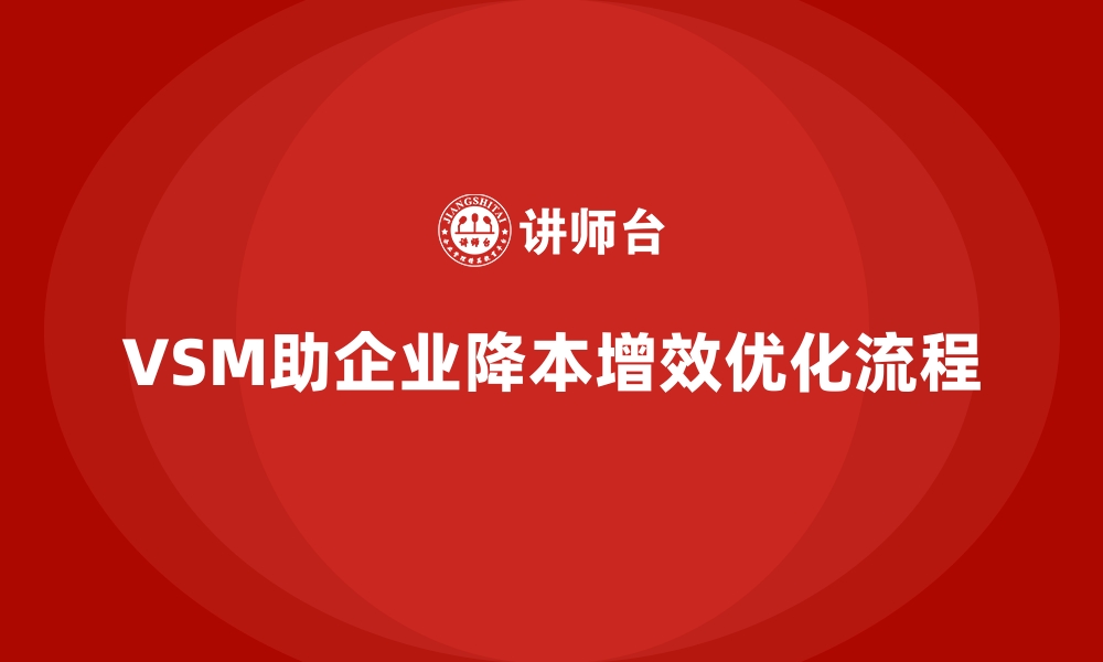 VSM助企业降本增效优化流程