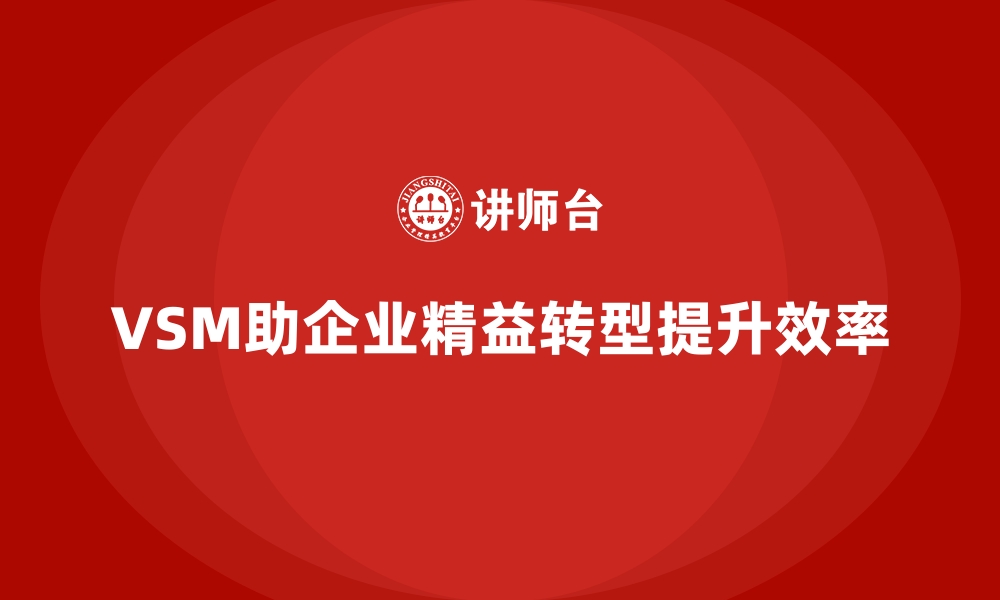 文章企业如何通过VSM价值流实现精益转型的缩略图