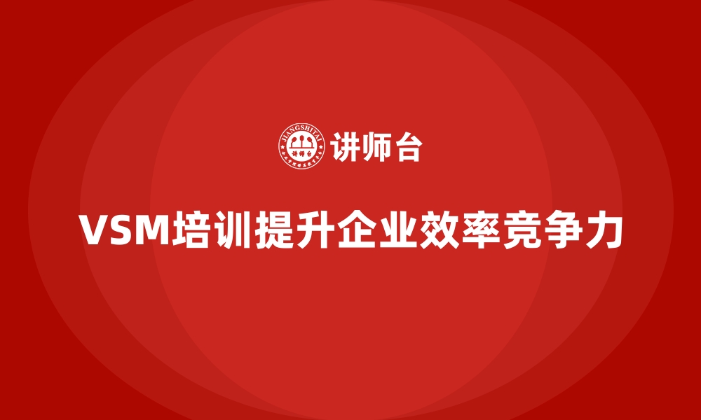 VSM培训提升企业效率竞争力