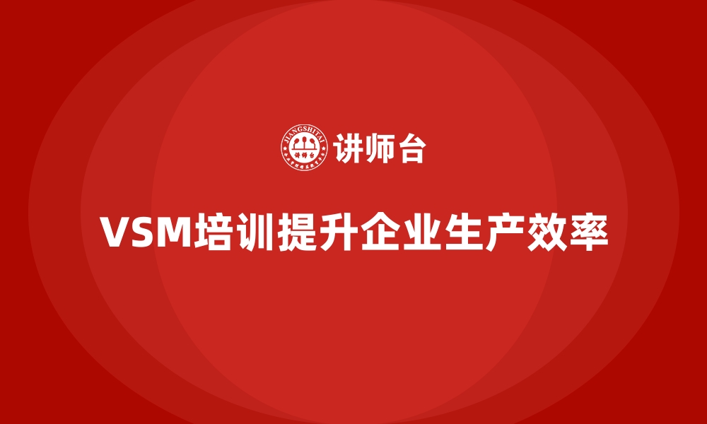 文章VSM价值流培训实现生产效率大飞跃的缩略图