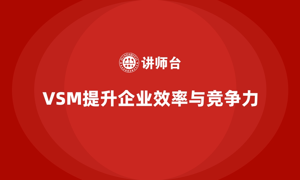 VSM提升企业效率与竞争力