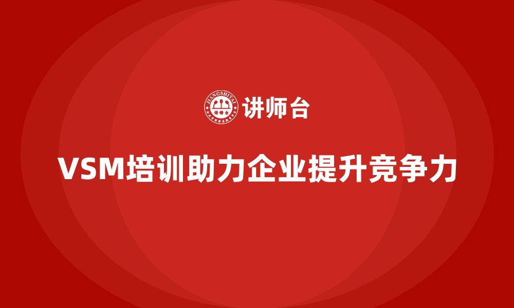 文章企业竞争力提升从VSM培训开始的缩略图