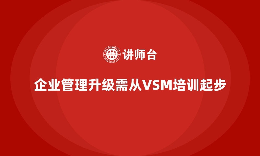 企业管理升级需从VSM培训起步