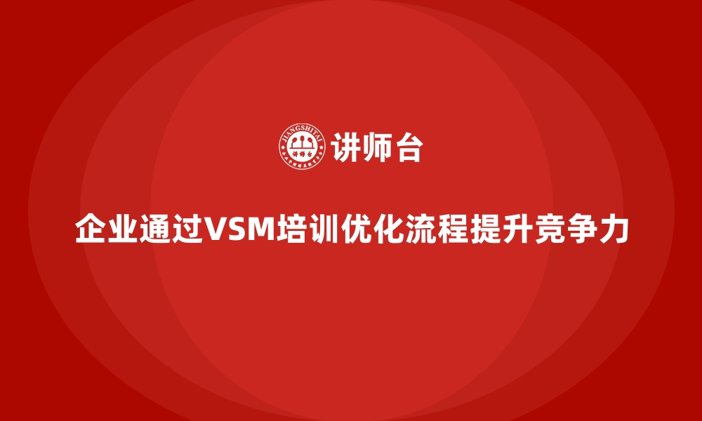 文章企业用VSM培训掌握核心优化技能的缩略图