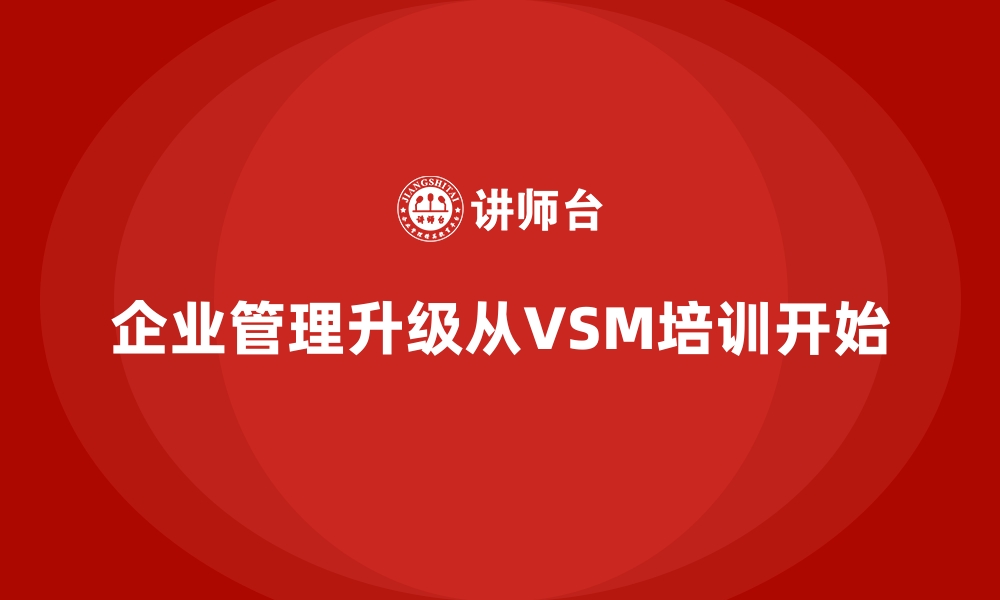 企业管理升级从VSM培训开始