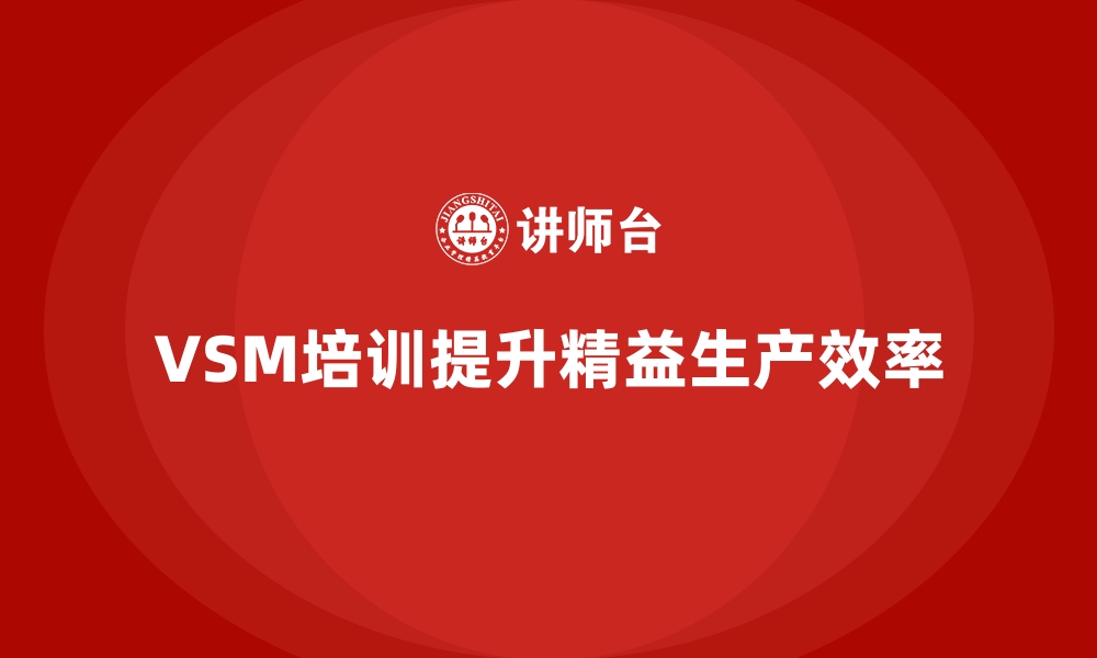 文章VSM价值流培训让精益化生产更全面的缩略图