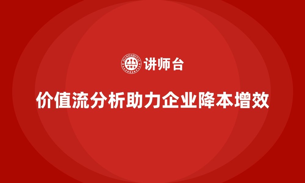 价值流分析助力企业降本增效