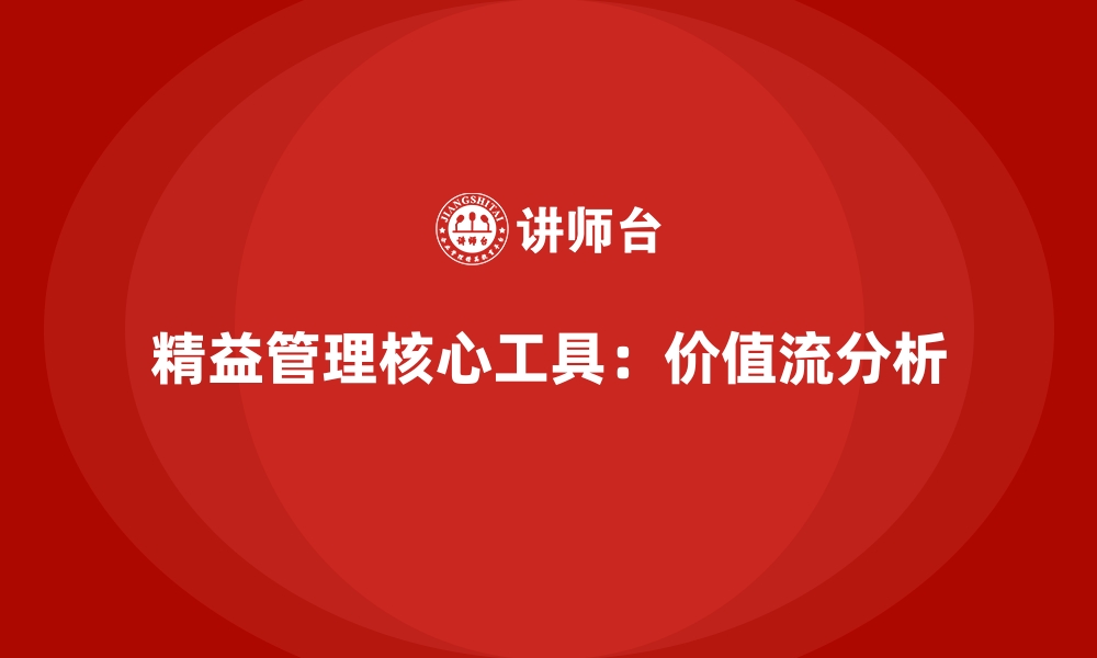 精益管理核心工具：价值流分析