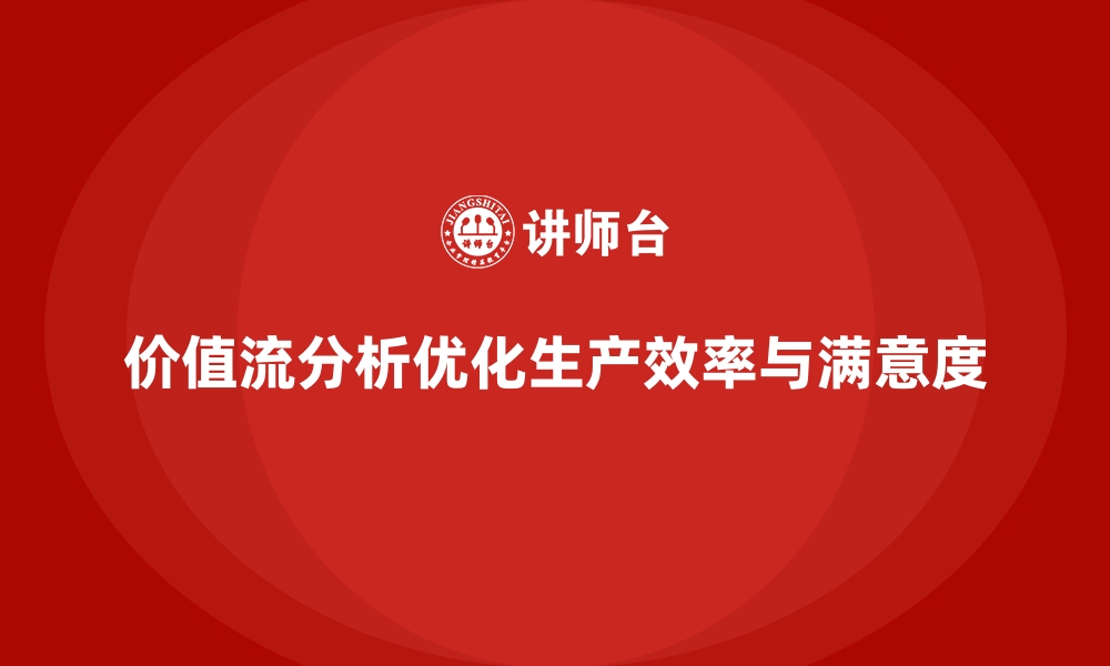 价值流分析优化生产效率与满意度