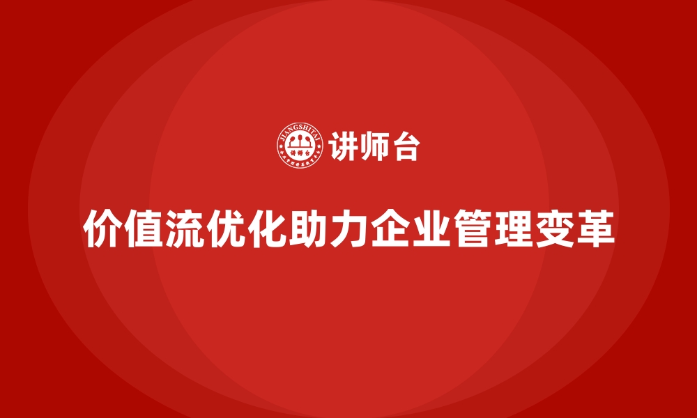 文章从价值流优化看企业管理变革的缩略图