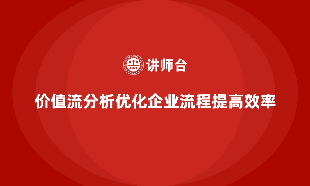 价值流分析优化企业流程提高效率