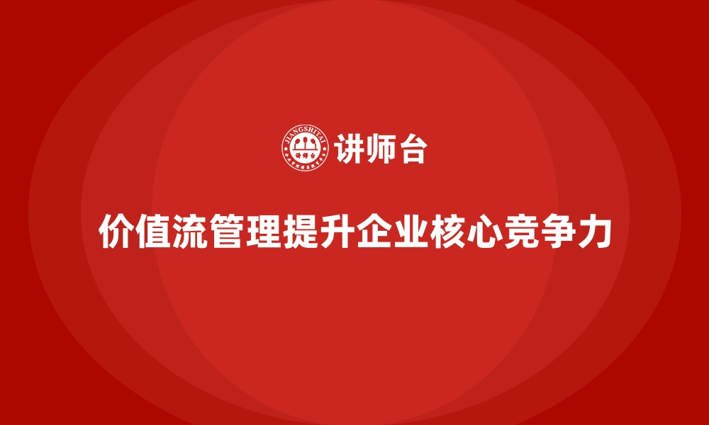 文章企业用价值流管理掌握核心竞争力的缩略图