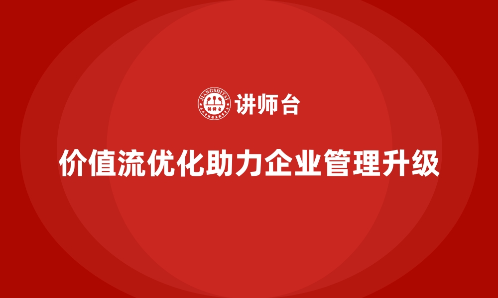 文章企业管理升级离不开价值流优化的缩略图