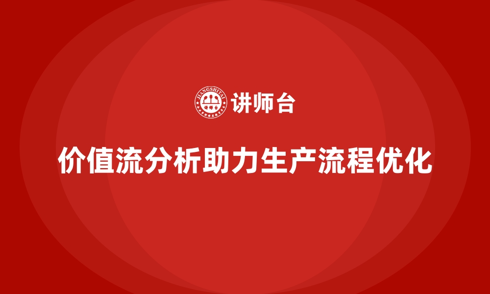 价值流分析助力生产流程优化