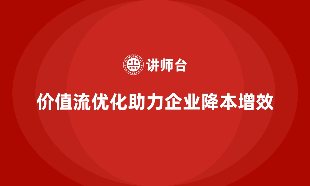 文章企业用价值流优化实现降本提效双赢的缩略图