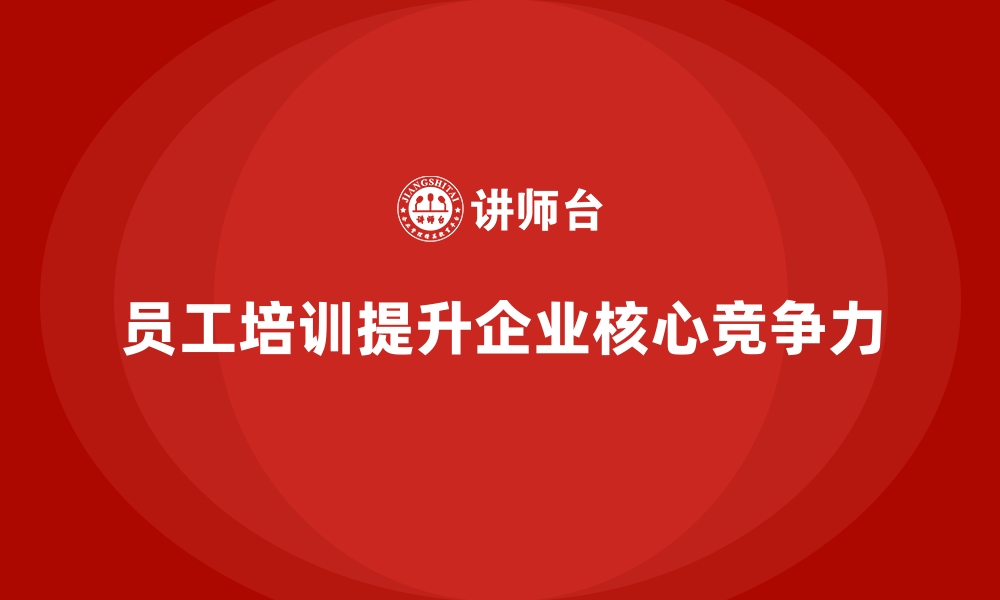 文章有效员工培训赋予企业核心竞争力的缩略图