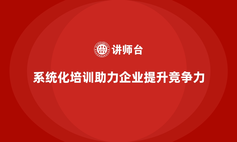 文章系统化培训助企业员工实现全面成长的缩略图