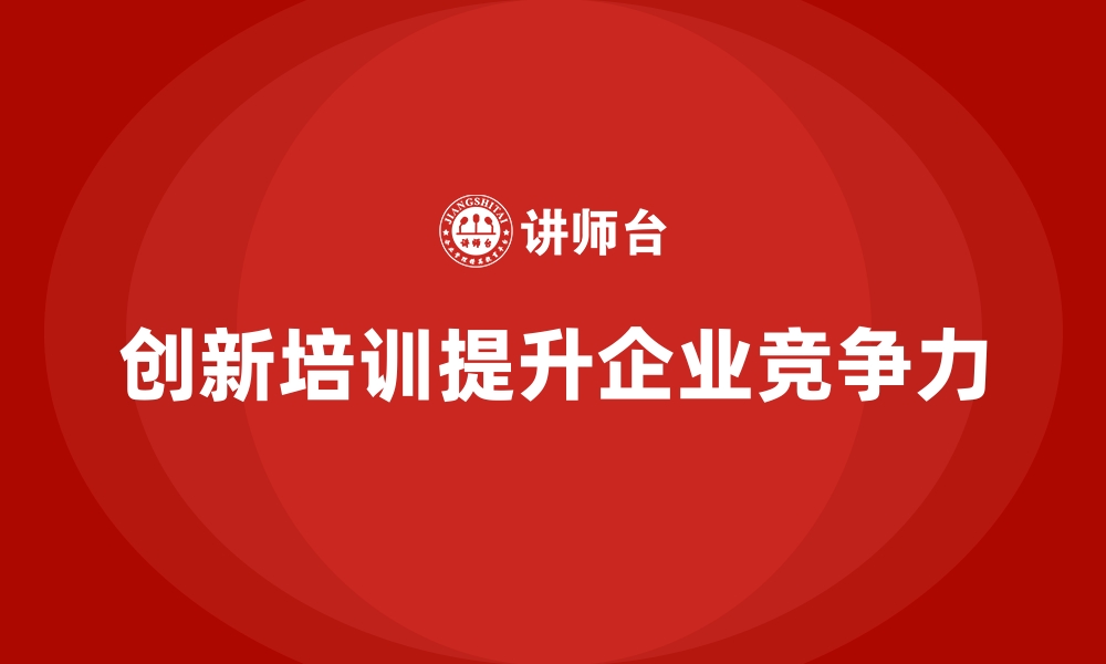 文章企业员工培训模式创新打造全新未来的缩略图