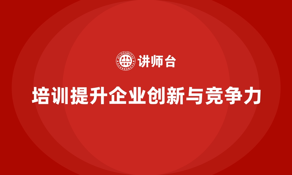 培训提升企业创新与竞争力