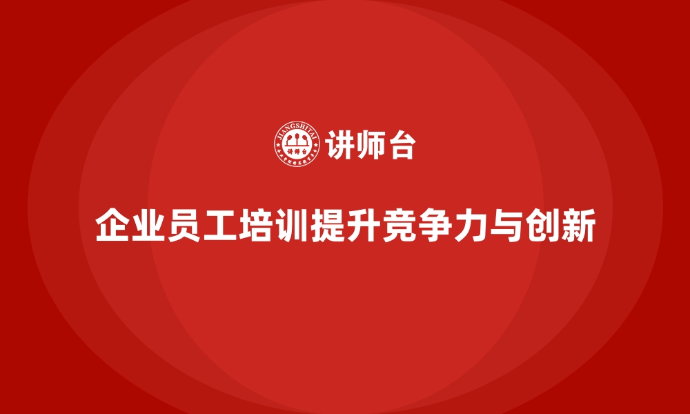 企业员工培训提升竞争力与创新