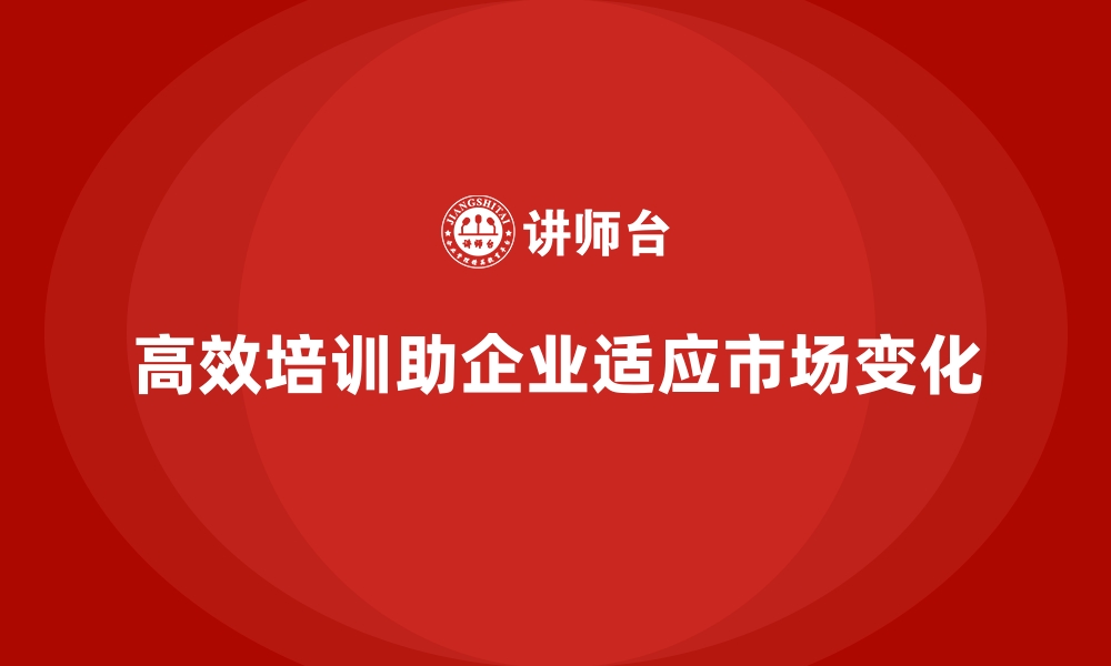 文章高效培训让企业员工快速适应市场变化的缩略图