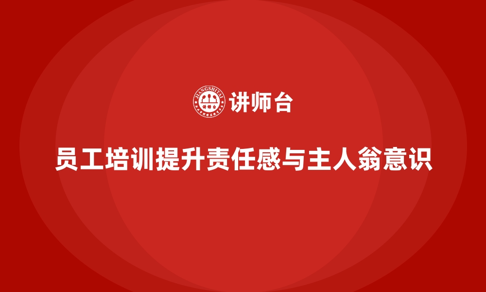 文章企业员工培训提升员工责任感与主人翁意识的缩略图